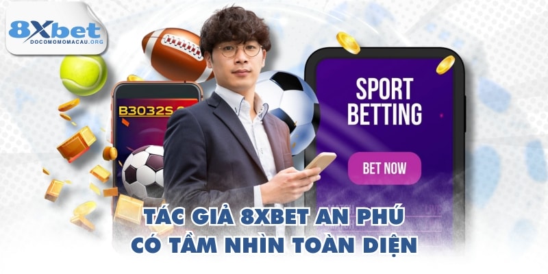 Tác giả 8XBET An Phú có tầm nhìn toàn diện